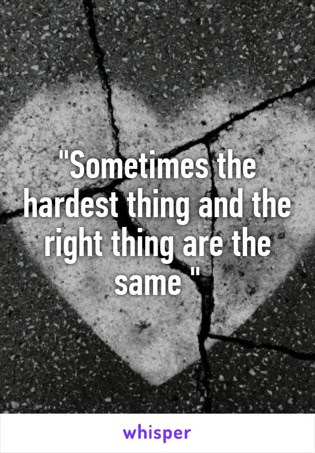 "Sometimes the hardest thing and the right thing are the same "