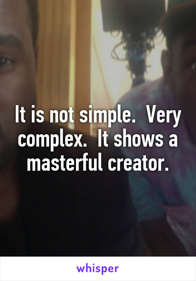 It is not simple.  Very complex.  It shows a masterful creator.