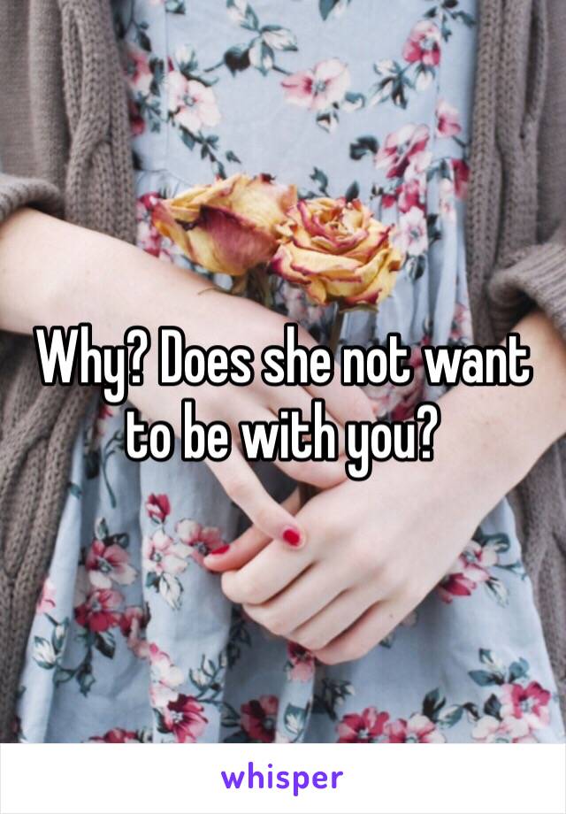 Why? Does she not want to be with you?