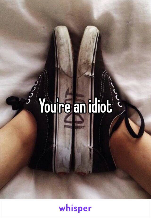 You're an idiot