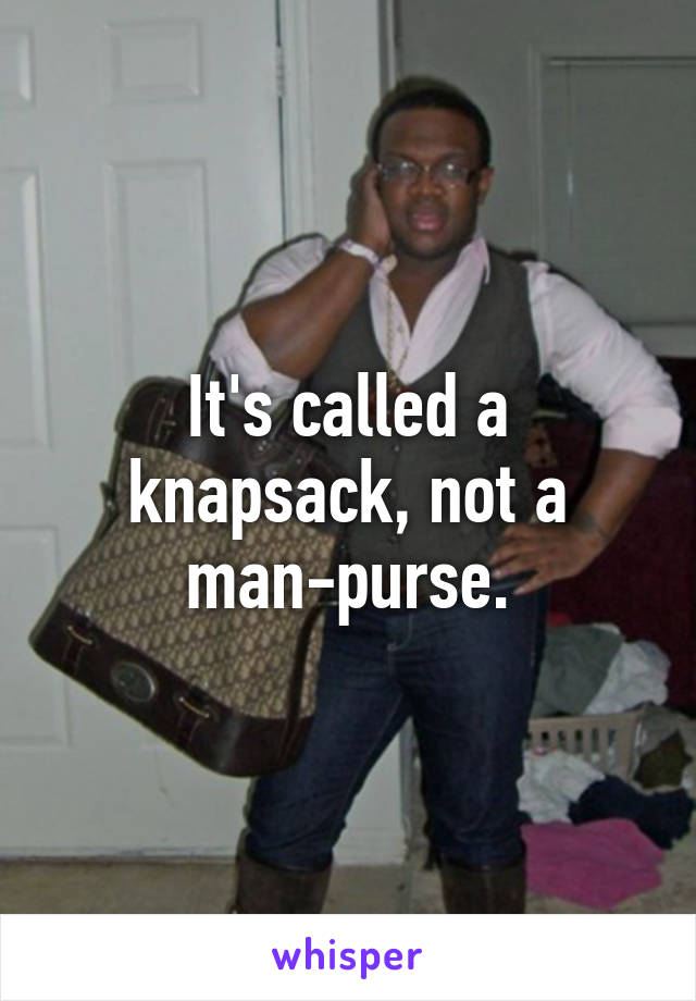 It's called a knapsack, not a man-purse.