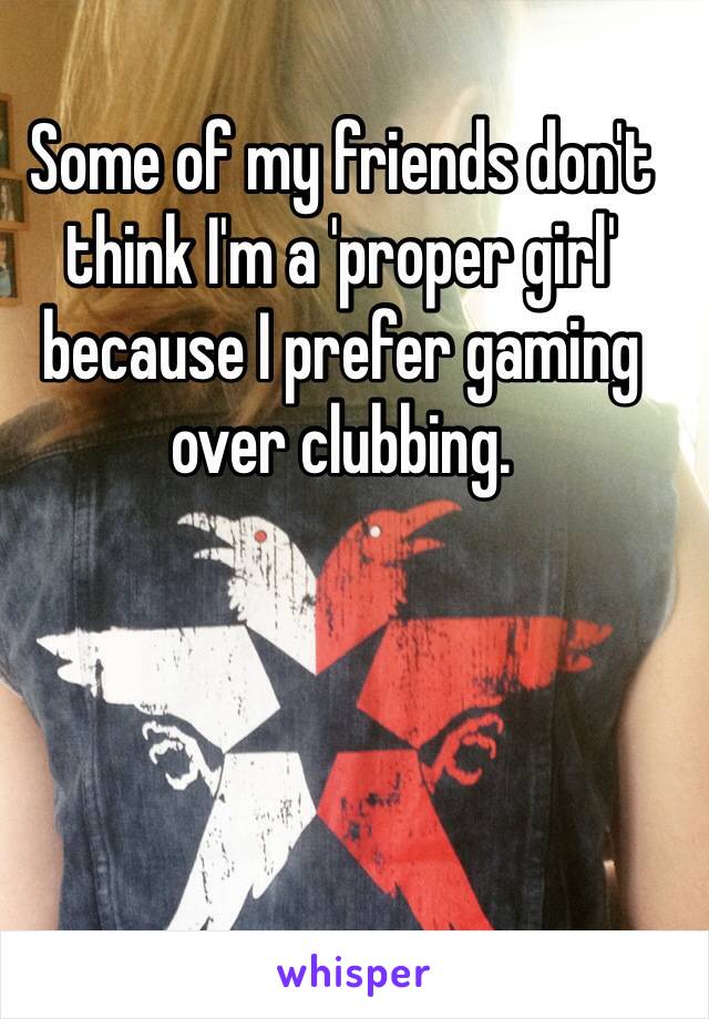 Some of my friends don't think I'm a 'proper girl' because I prefer gaming over clubbing.