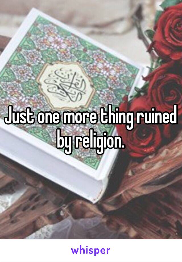 Just one more thing ruined by religion.