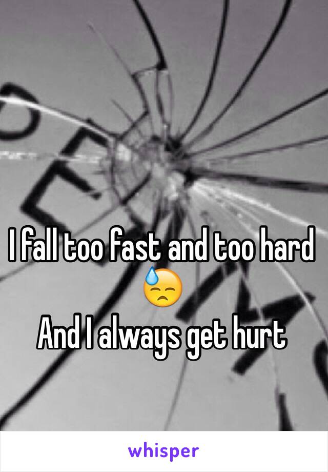 I fall too fast and too hard 😓
And I always get hurt 