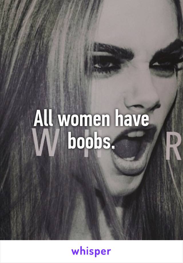 All women have boobs.