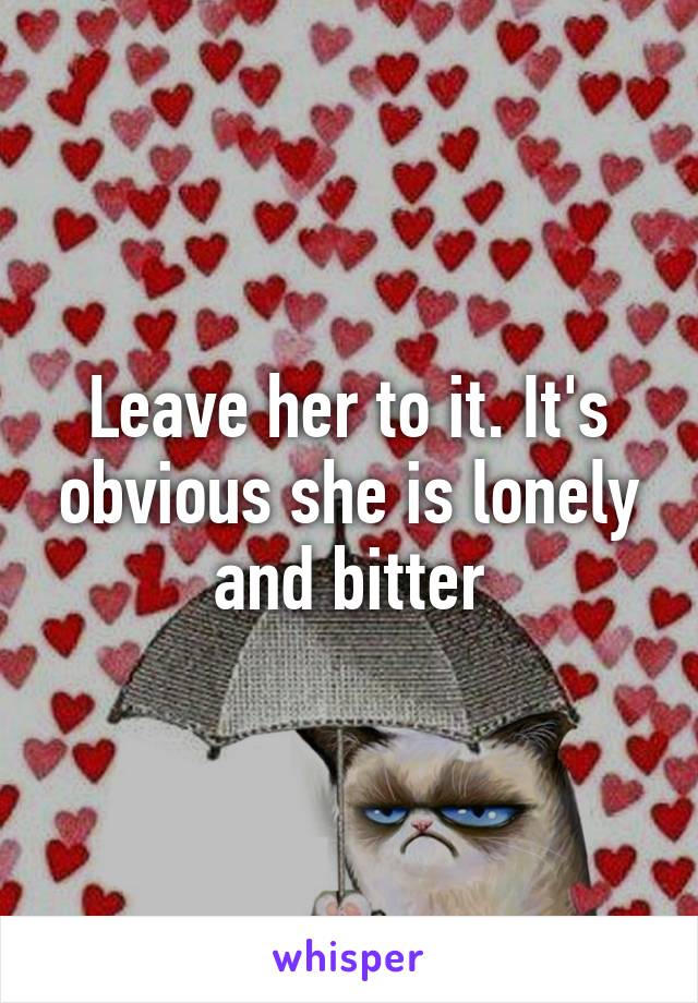 Leave her to it. It's obvious she is lonely and bitter