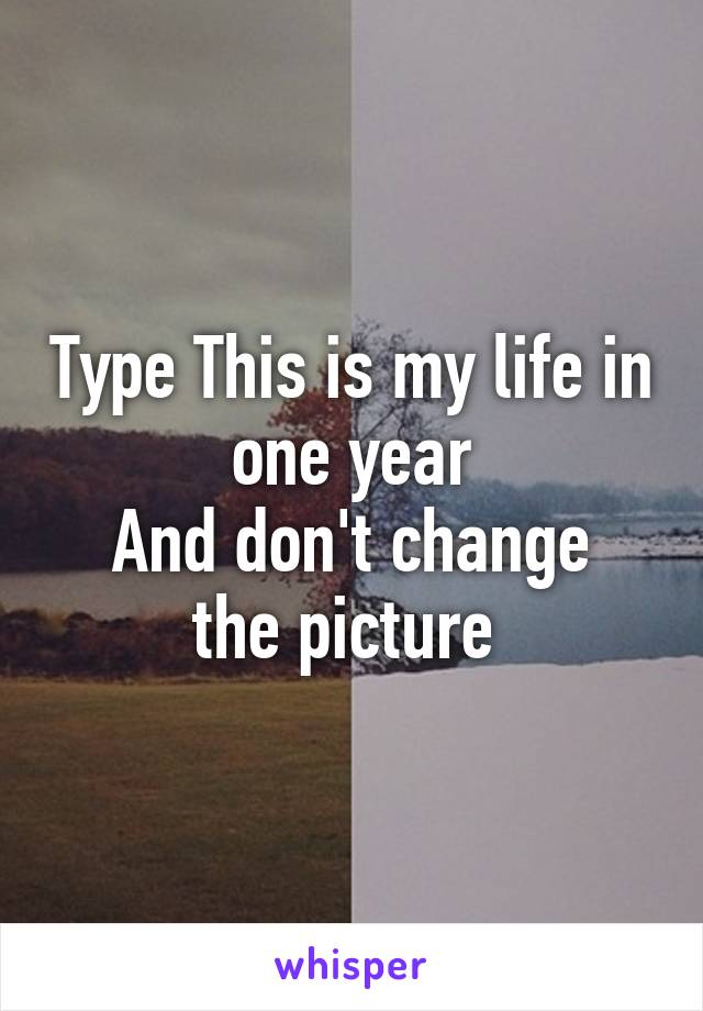 Type This is my life in one year
And don't change the picture 