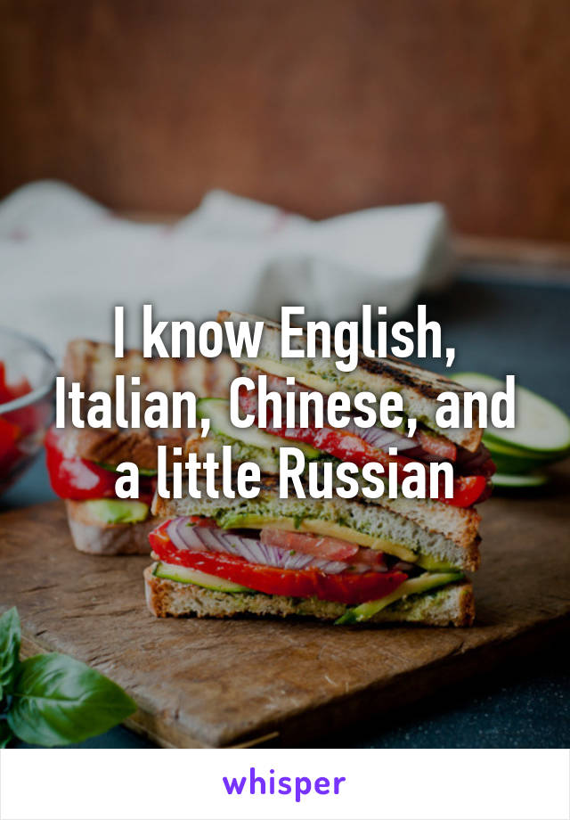 I know English, Italian, Chinese, and a little Russian