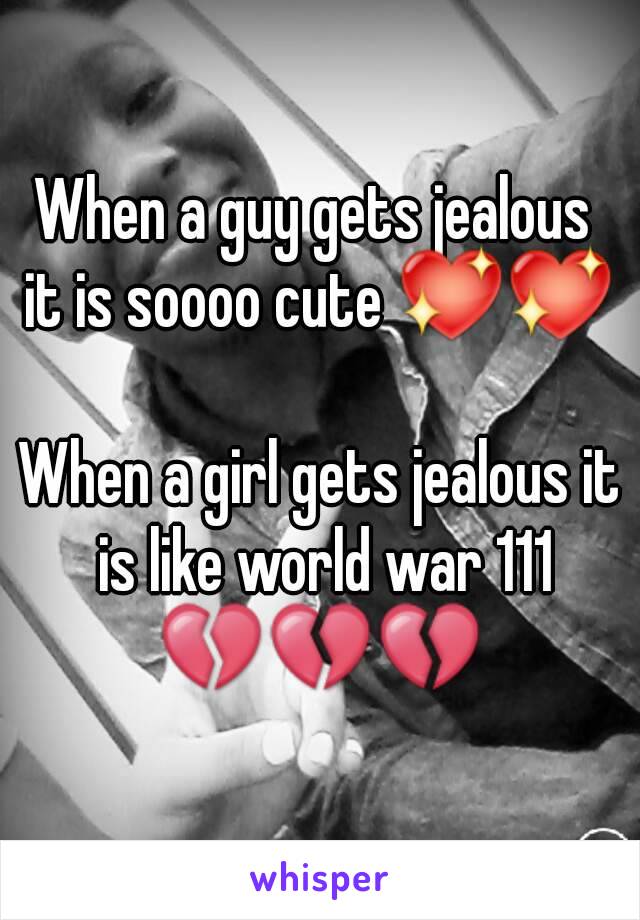 When a guy gets jealous 
it is soooo cute 💖💖

When a girl gets jealous it is like world war 111
💔💔💔