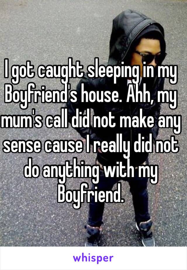 I got caught sleeping in my Boyfriend's house. Ahh, my mum's call did not make any sense cause I really did not do anything with my Boyfriend. 