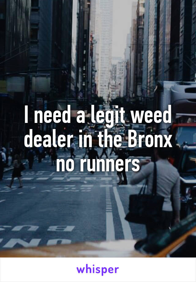 I need a legit weed dealer in the Bronx no runners