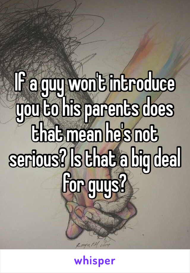 If a guy won't introduce you to his parents does that mean he's not serious? Is that a big deal for guys?