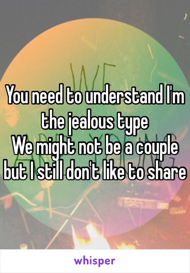 You need to understand I'm the jealous type
We might not be a couple but I still don't like to share 