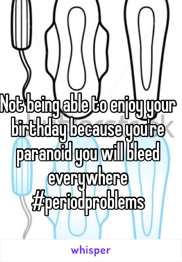 Not being able to enjoy your birthday because you're paranoid you will bleed everywhere #periodproblems 