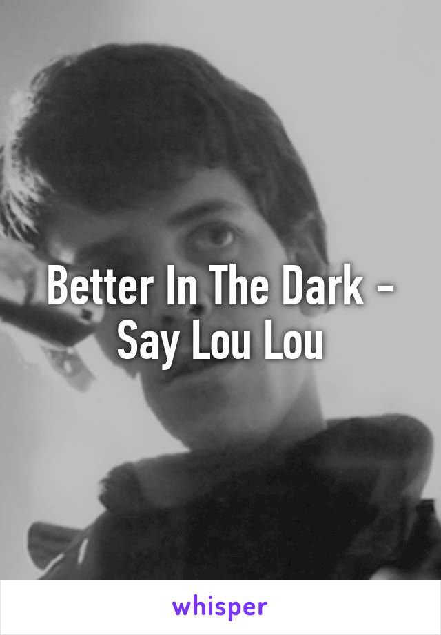 Better In The Dark - Say Lou Lou