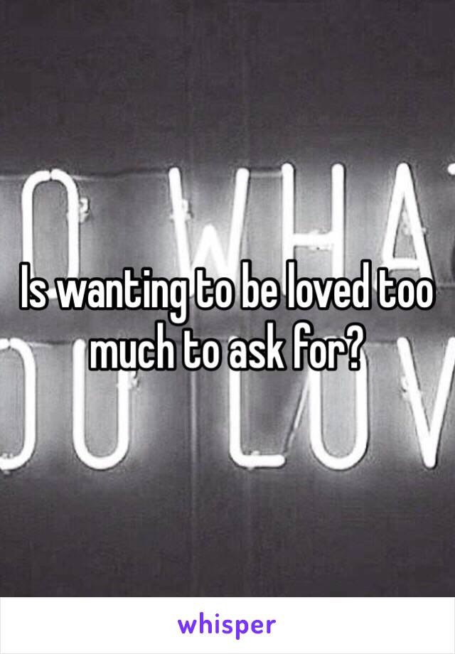 Is wanting to be loved too much to ask for? 