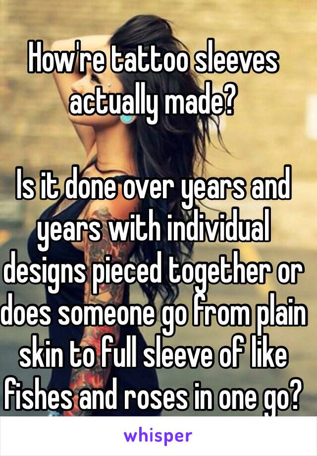 How're tattoo sleeves actually made?

Is it done over years and years with individual designs pieced together or does someone go from plain skin to full sleeve of like fishes and roses in one go?