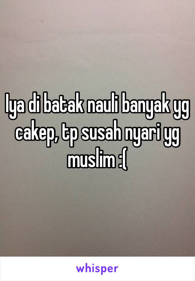 Iya di batak nauli banyak yg cakep, tp susah nyari yg muslim :(