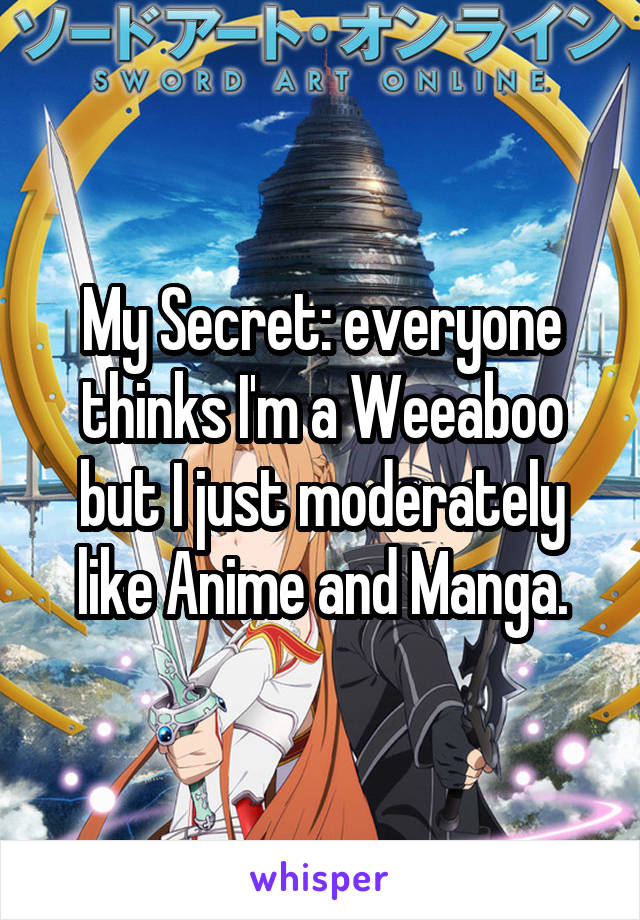 My Secret: everyone thinks I'm a Weeaboo but I just moderately like Anime and Manga.