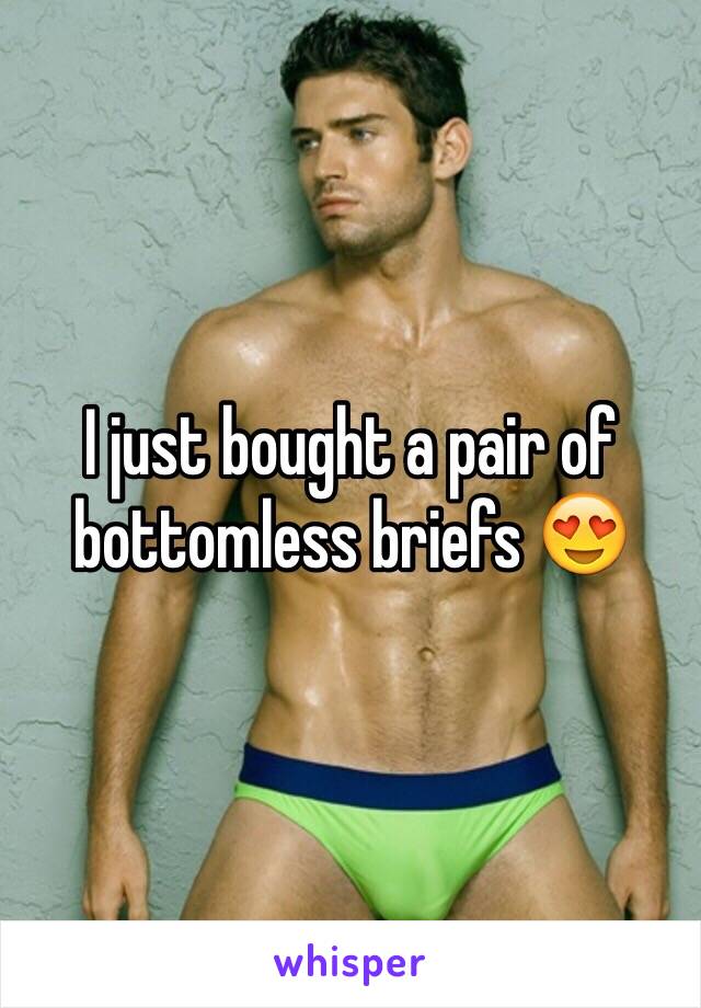 I just bought a pair of bottomless briefs 😍