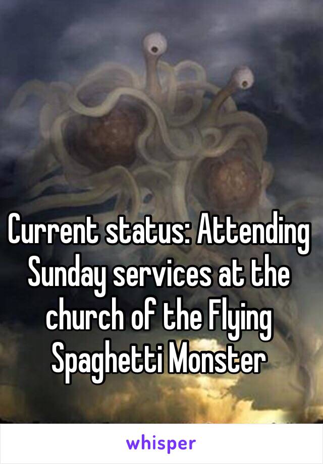 Current status: Attending Sunday services at the church of the Flying Spaghetti Monster  