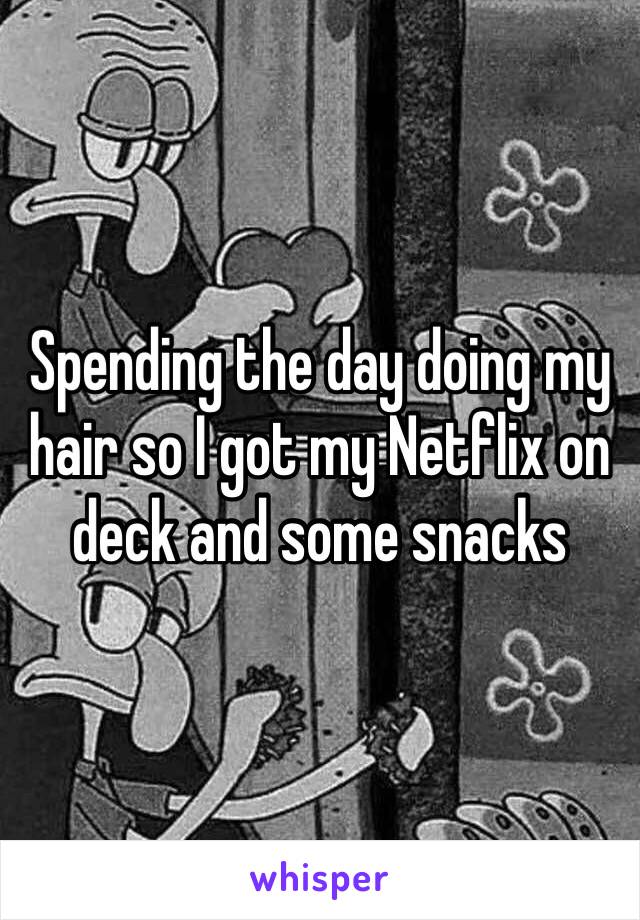 Spending the day doing my hair so I got my Netflix on deck and some snacks