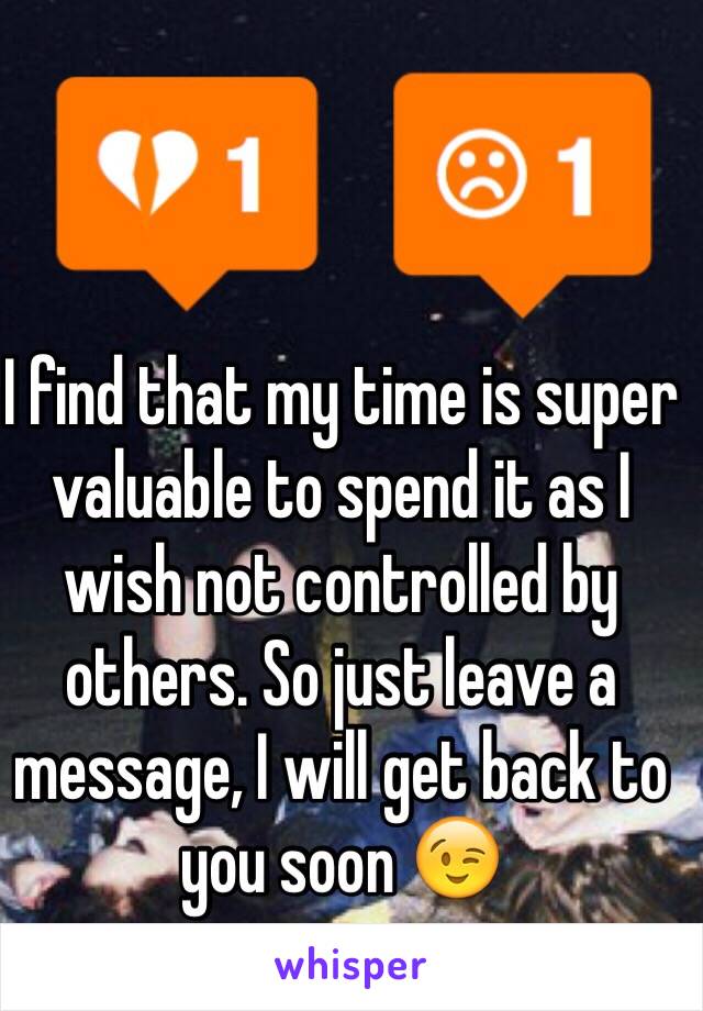 I find that my time is super valuable to spend it as I wish not controlled by others. So just leave a message, I will get back to you soon 😉