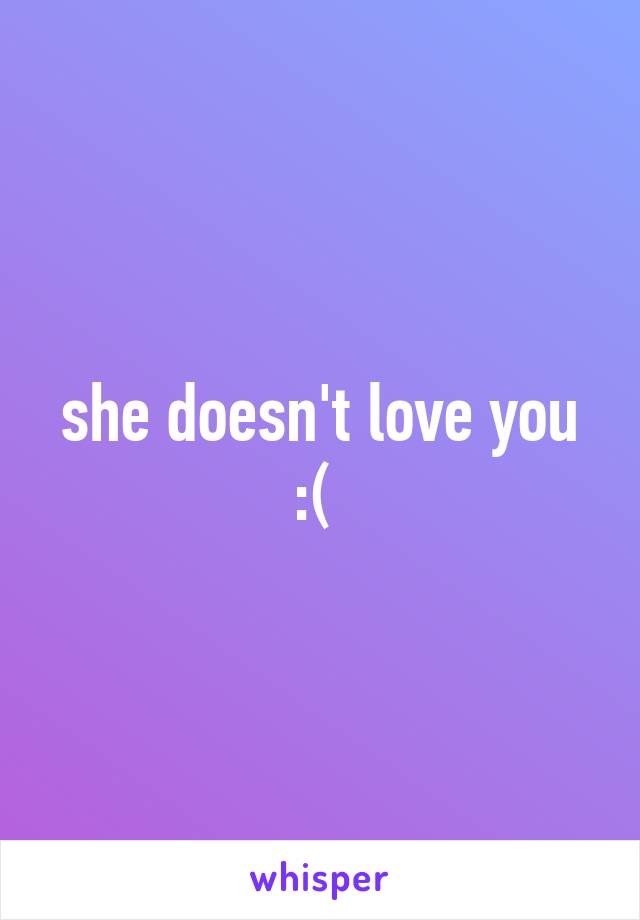 she doesn't love you :( 