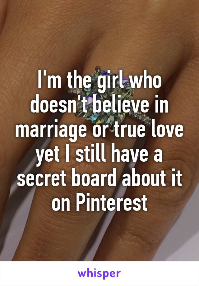 I'm the girl who doesn't believe in marriage or true love yet I still have a secret board about it on Pinterest