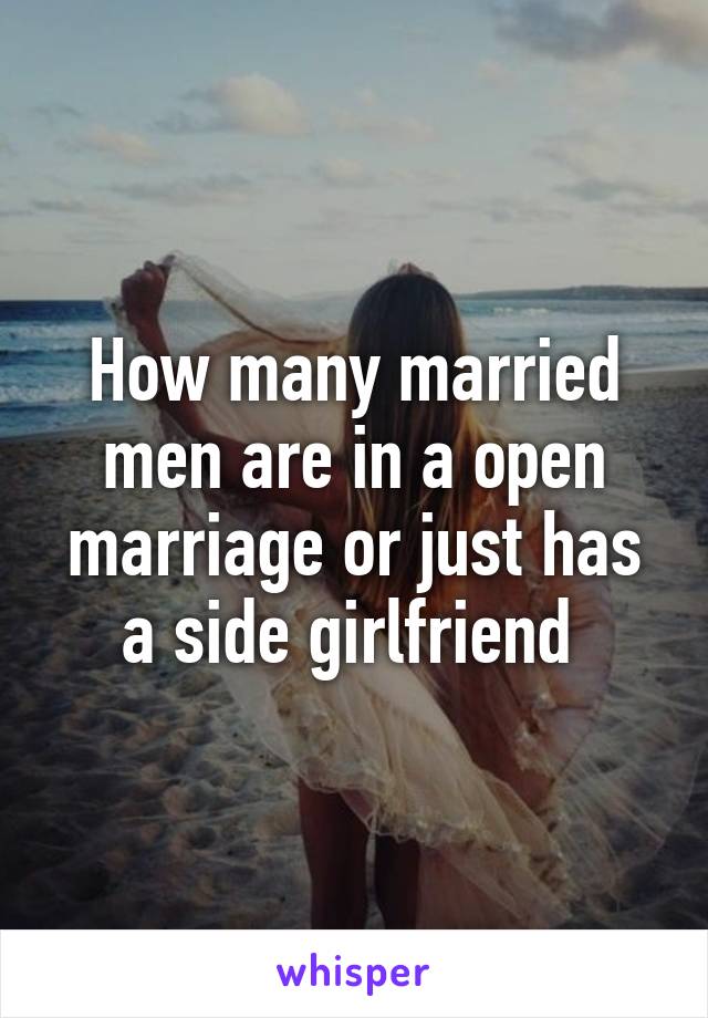 How many married men are in a open marriage or just has a side girlfriend 