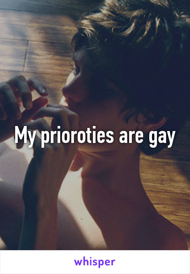 My prioroties are gay