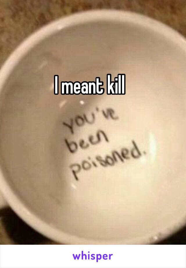 I meant kill