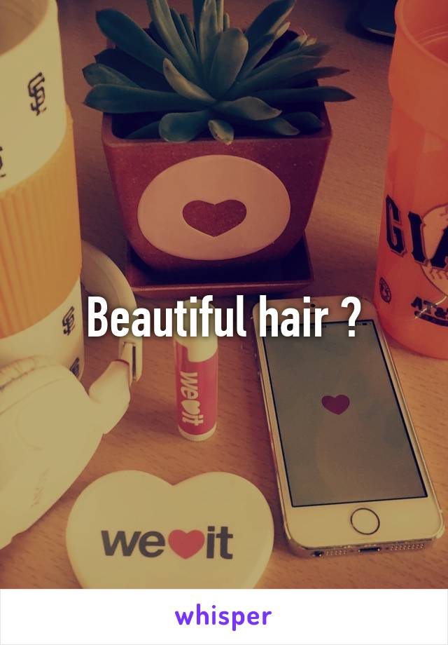 Beautiful hair ?