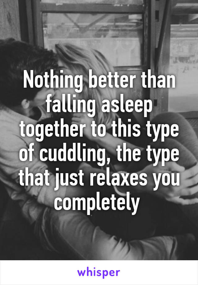 Nothing better than falling asleep together to this type of cuddling, the type that just relaxes you completely 