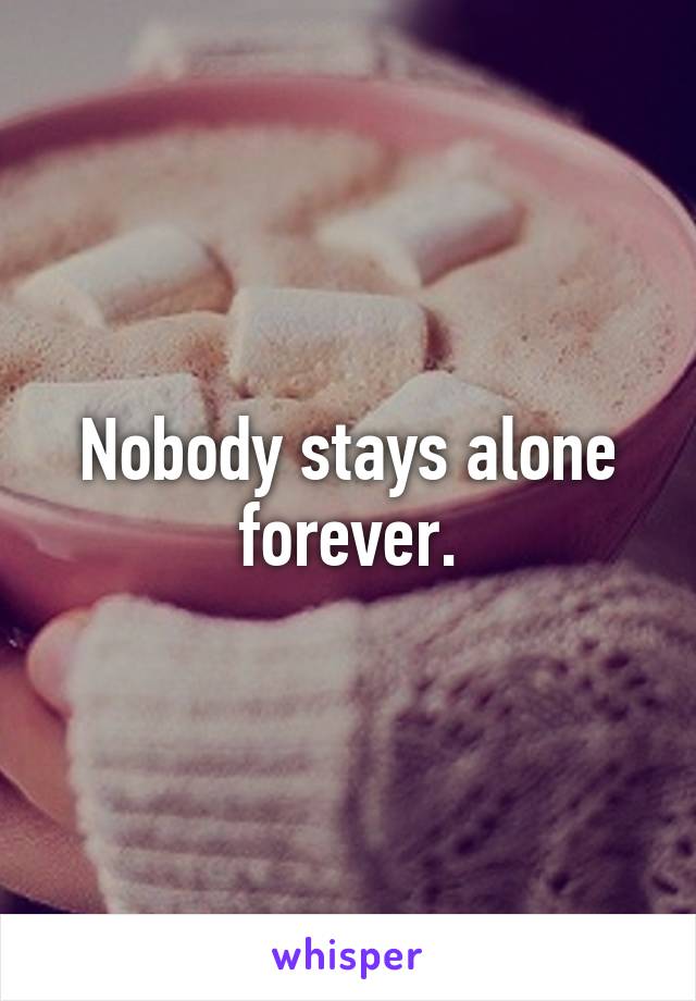 Nobody stays alone forever.