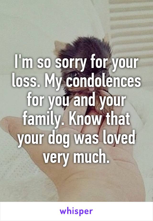 I'm so sorry for your loss. My condolences for you and your family. Know that your dog was loved very much.