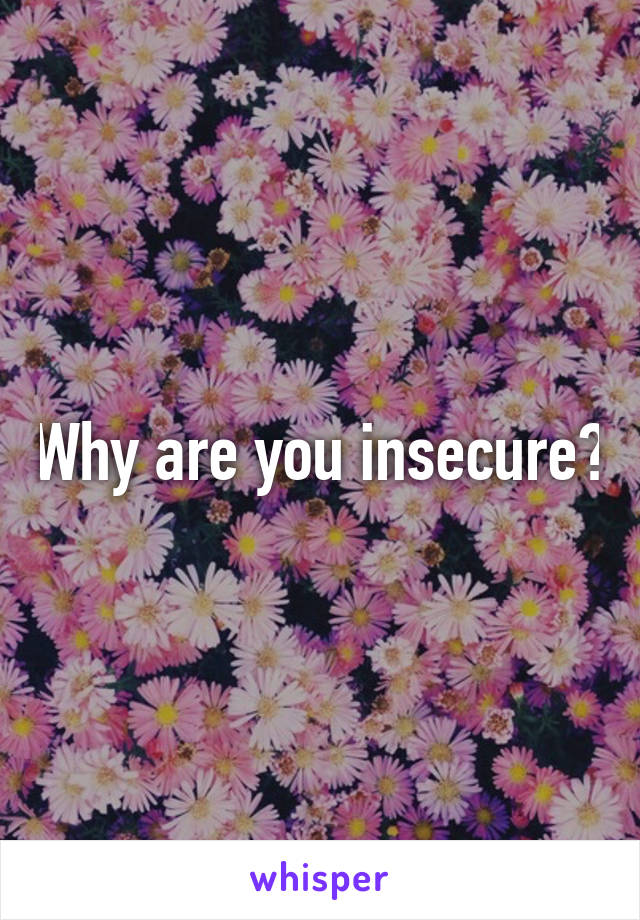 Why are you insecure?