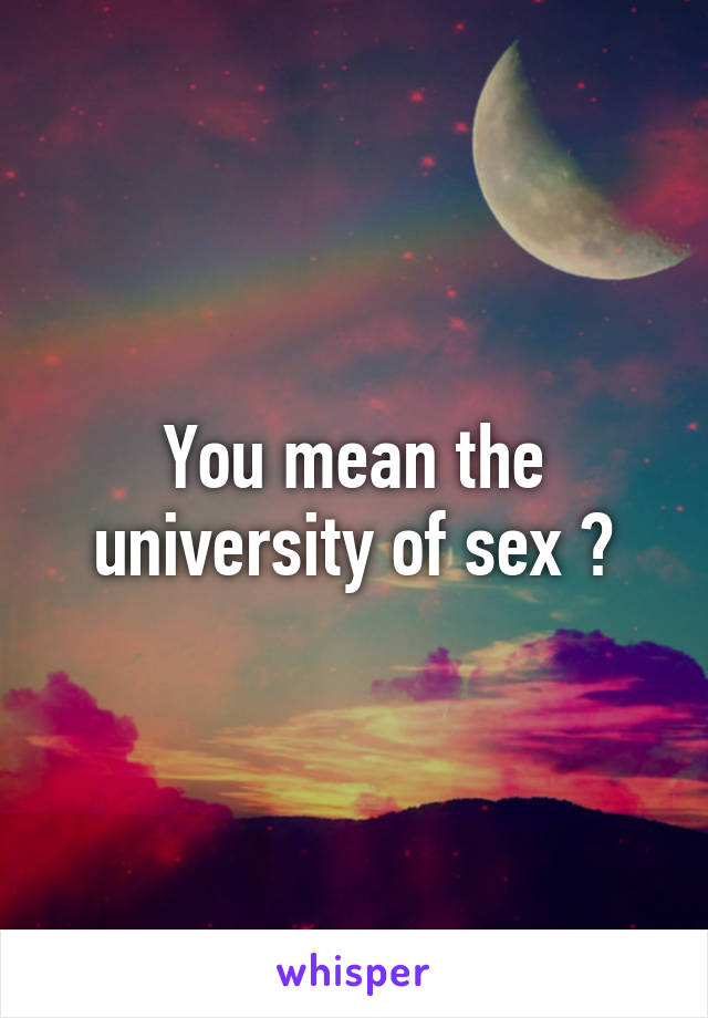 You mean the university of sex ?