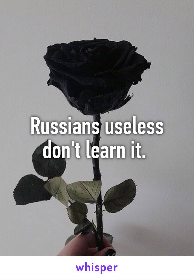 Russians useless don't learn it. 