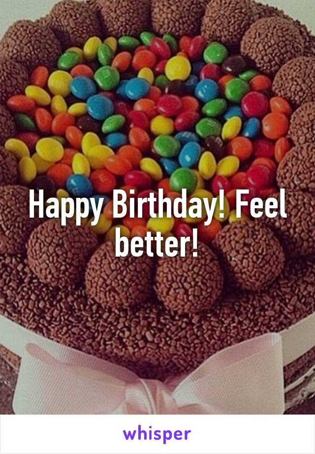 Happy Birthday! Feel better!