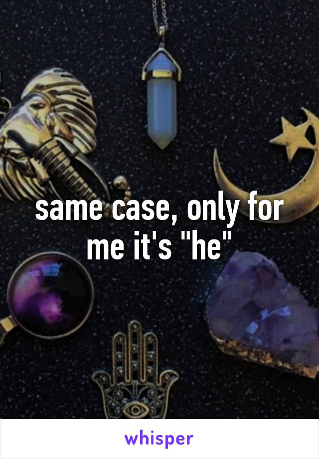 same case, only for me it's "he"