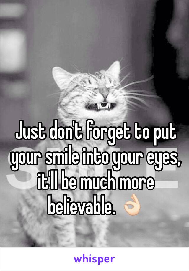 Just don't forget to put your smile into your eyes, it'll be much more believable. 👌🏻