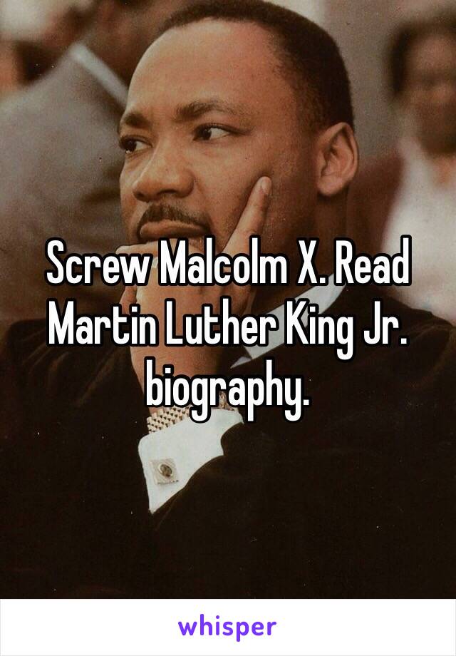 Screw Malcolm X. Read Martin Luther King Jr. biography. 