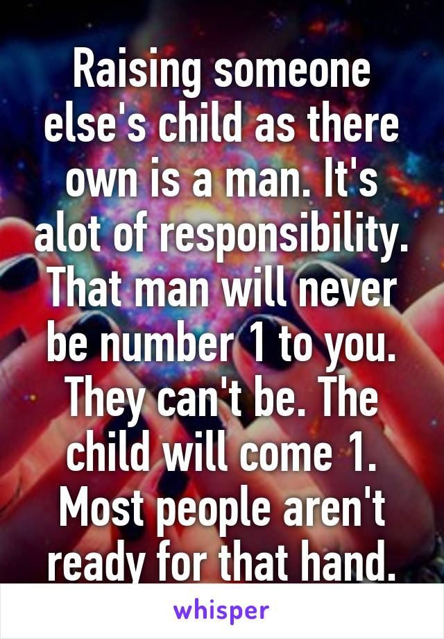 Raising someone else's child as there own is a man. It's alot of responsibility. That man will never be number 1 to you. They can't be. The child will come 1. Most people aren't ready for that hand.