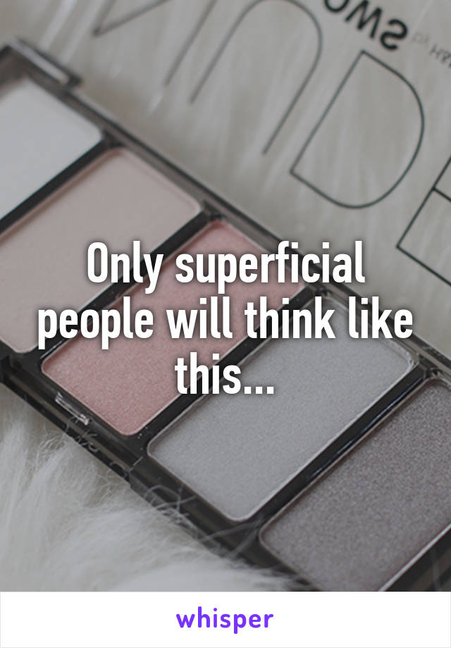 Only superficial people will think like this...