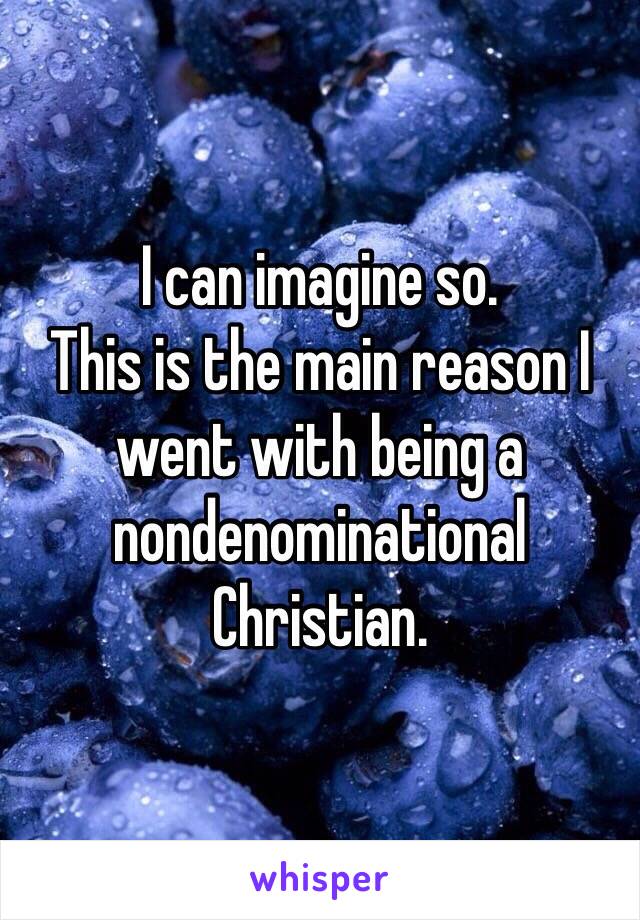 I can imagine so.
This is the main reason I went with being a nondenominational Christian.