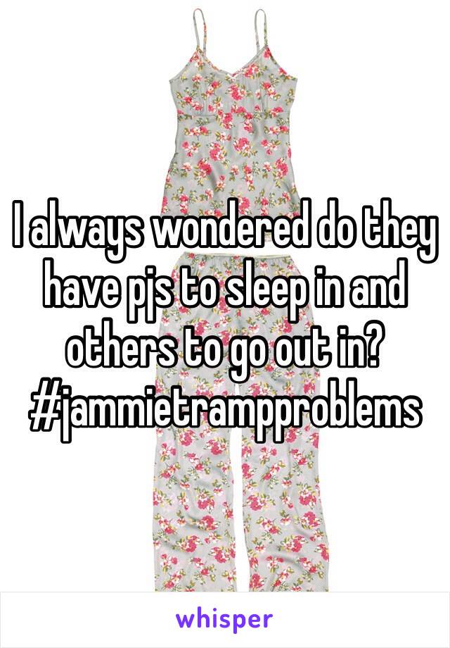 I always wondered do they have pjs to sleep in and others to go out in?
#jammietrampproblems