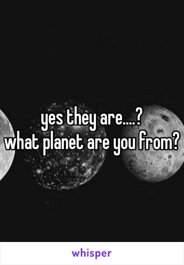 yes they are....? 
what planet are you from? 