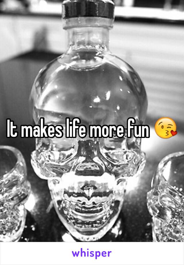 It makes life more fun 😘