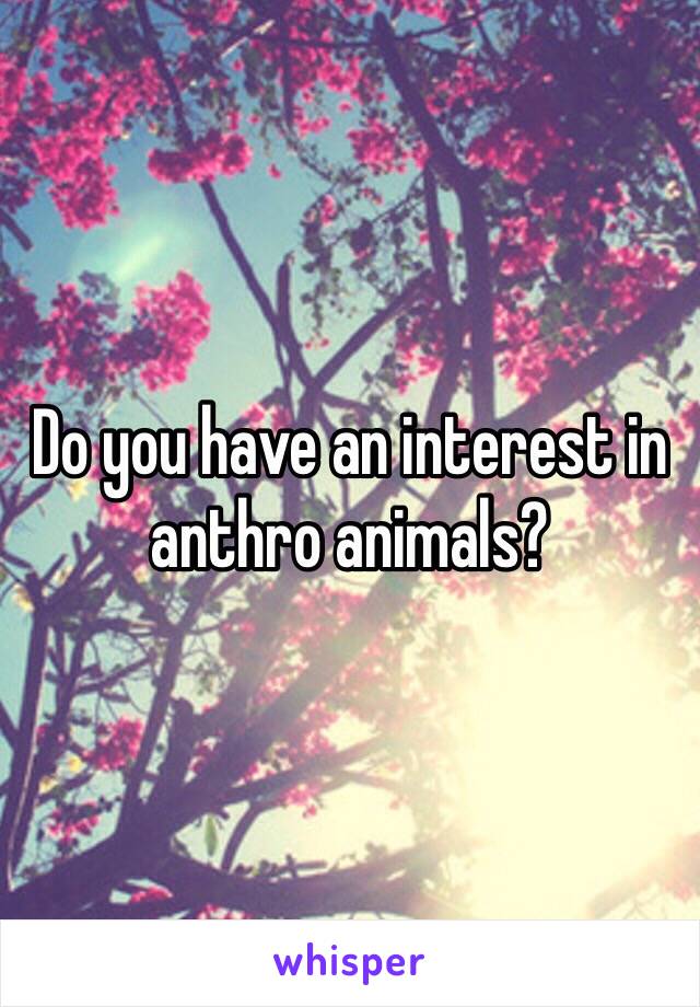 Do you have an interest in anthro animals?